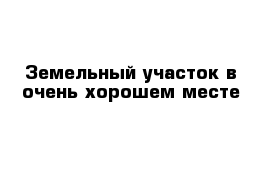 Земельный участок в очень хорошем месте 